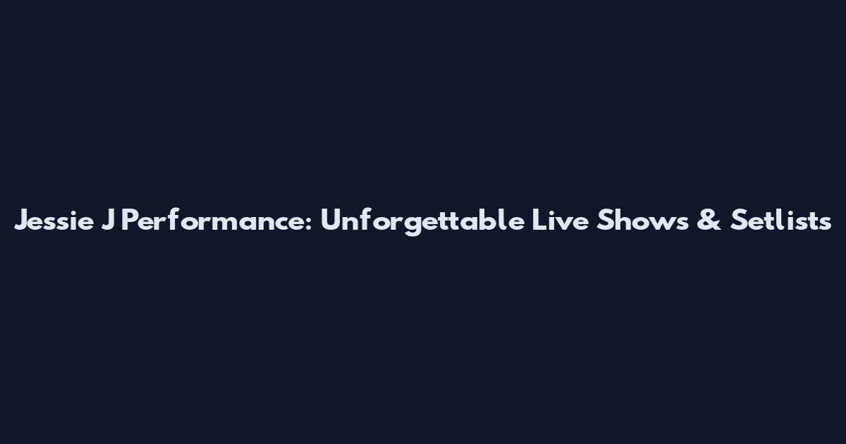 Jessie J Performance: Unforgettable Live Shows & Setlists