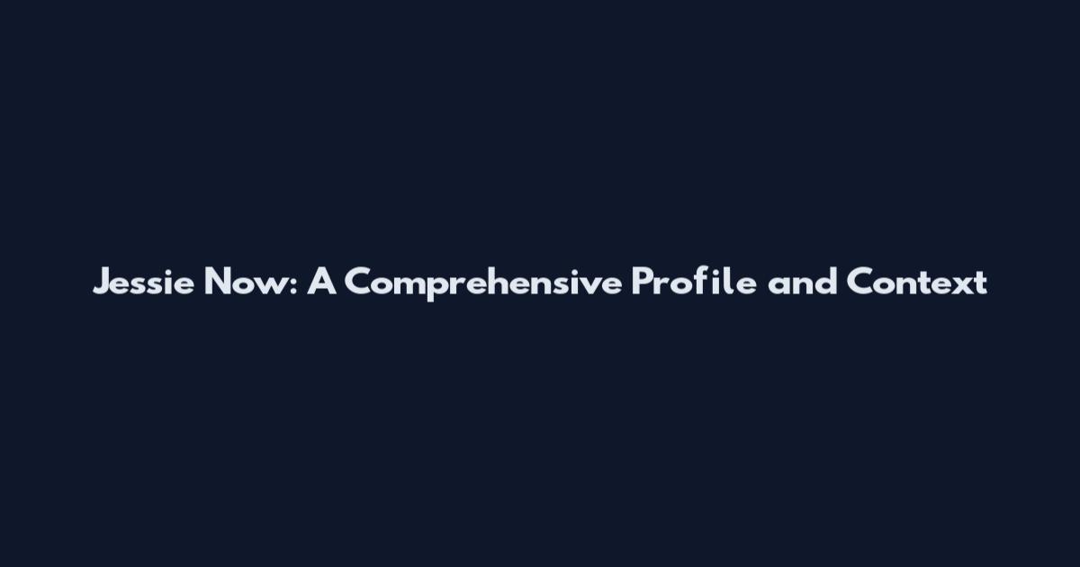 Jessie Now: A Comprehensive Profile and Context
