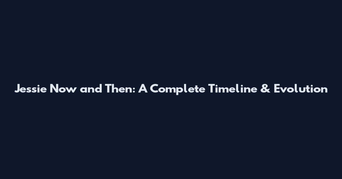 Jessie Now and Then: A Complete Timeline & Evolution