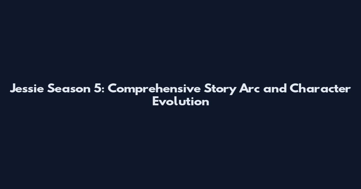 Jessie Season 5: Comprehensive Story Arc and Character Evolution