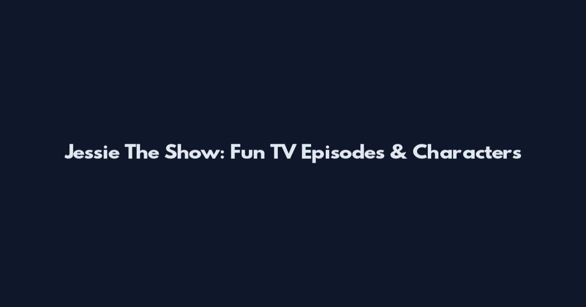 Jessie The Show: Fun TV Episodes & Characters