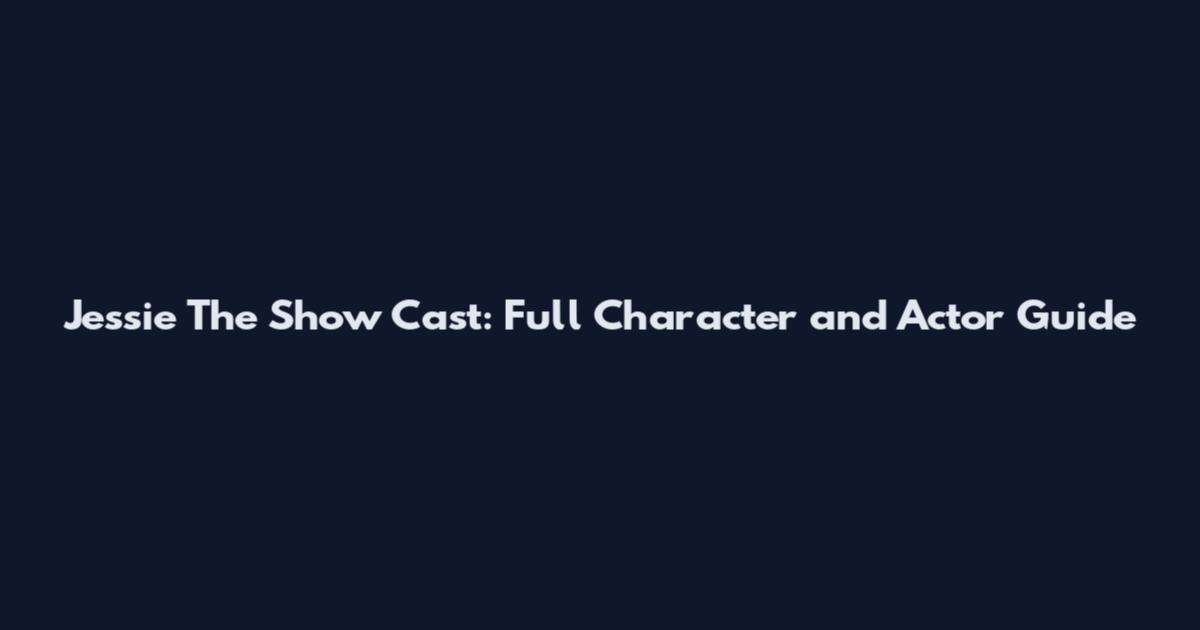 Jessie The Show Cast: Full Character and Actor Guide