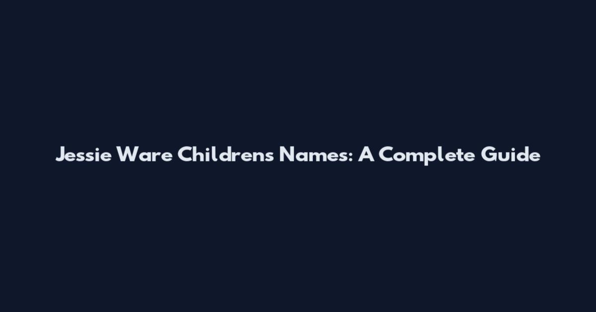 Jessie Ware Children's Names: A Complete Guide