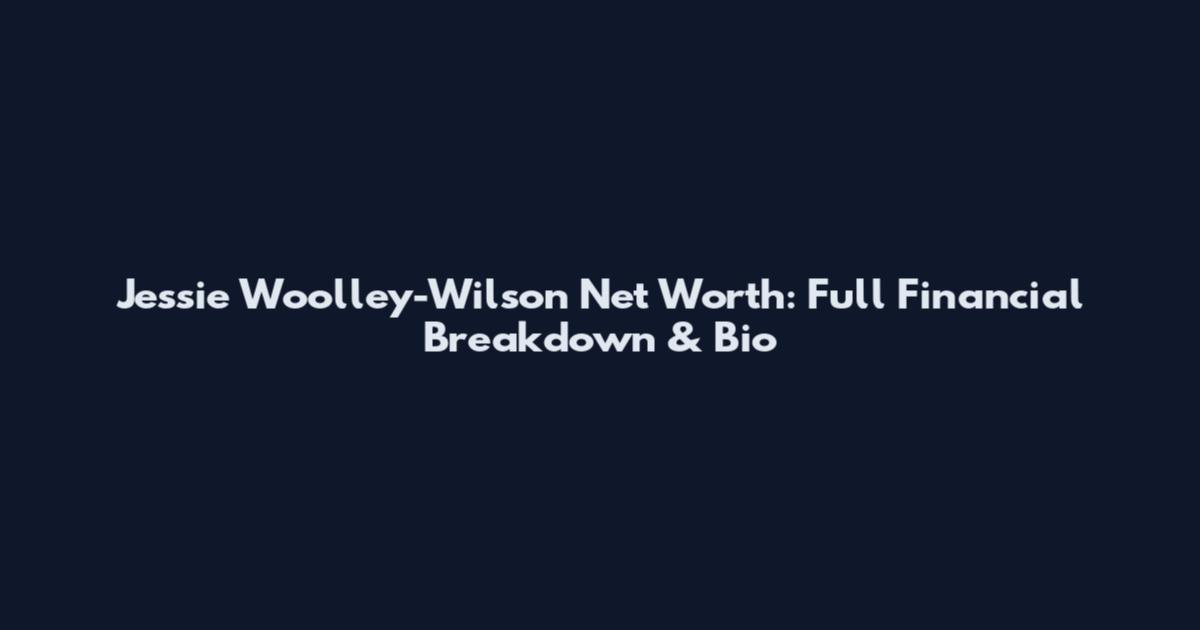 Jessie Woolley-Wilson Net Worth: Full Financial Breakdown & Bio