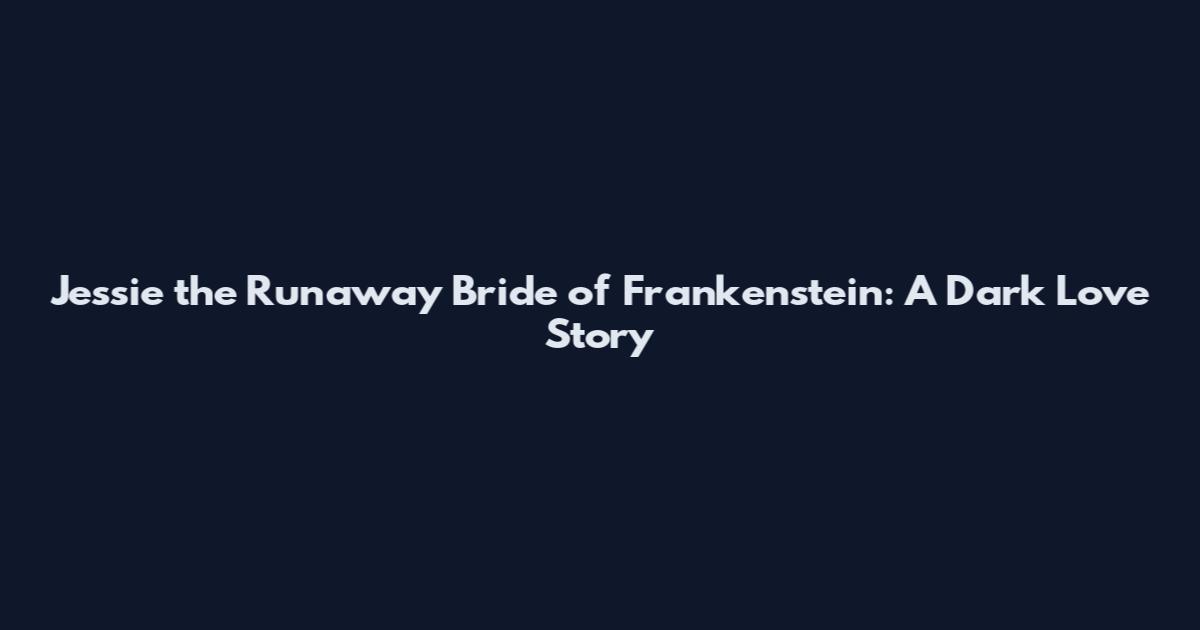 Jessie the Runaway Bride of Frankenstein: A Dark Love Story