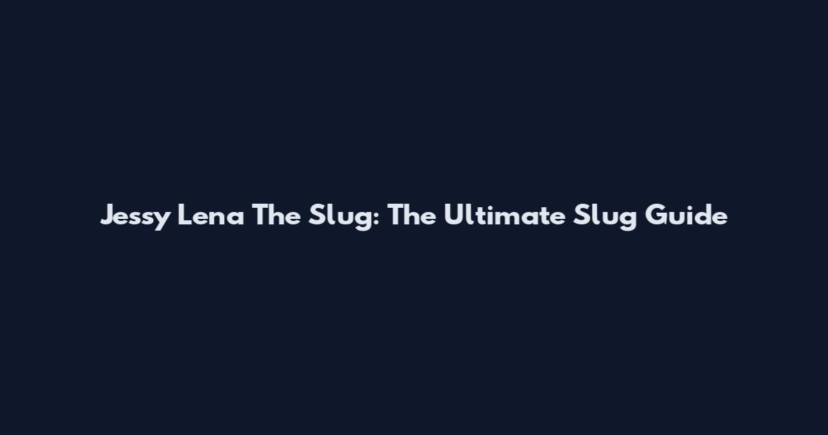 Jessy Lena The Slug: The Ultimate Slug Guide