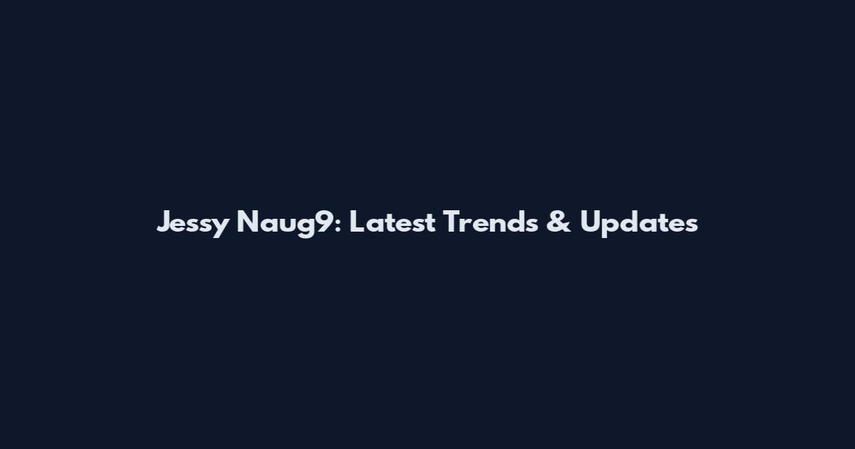 Jessy Naug9: Latest Trends & Updates