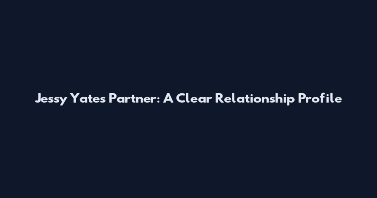Jessy Yates Partner: A Clear Relationship Profile