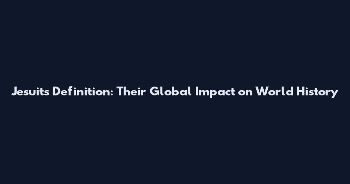 Jesuits Definition: Their Global Impact on World History