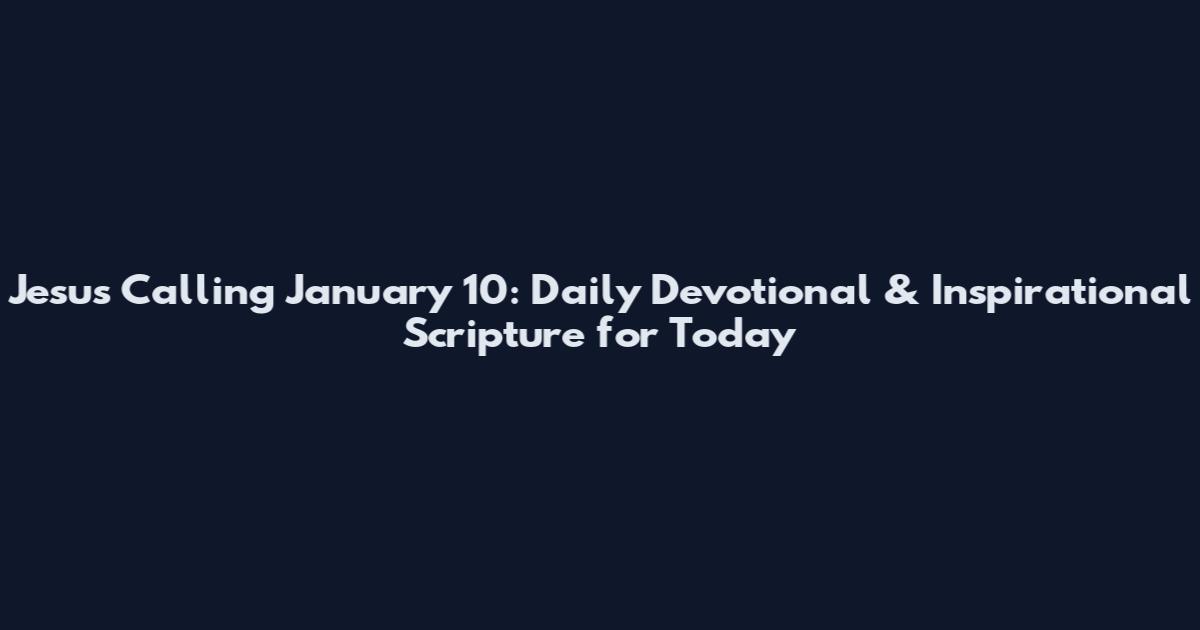 Jesus Calling January 10: Daily Devotional & Inspirational Scripture for Today