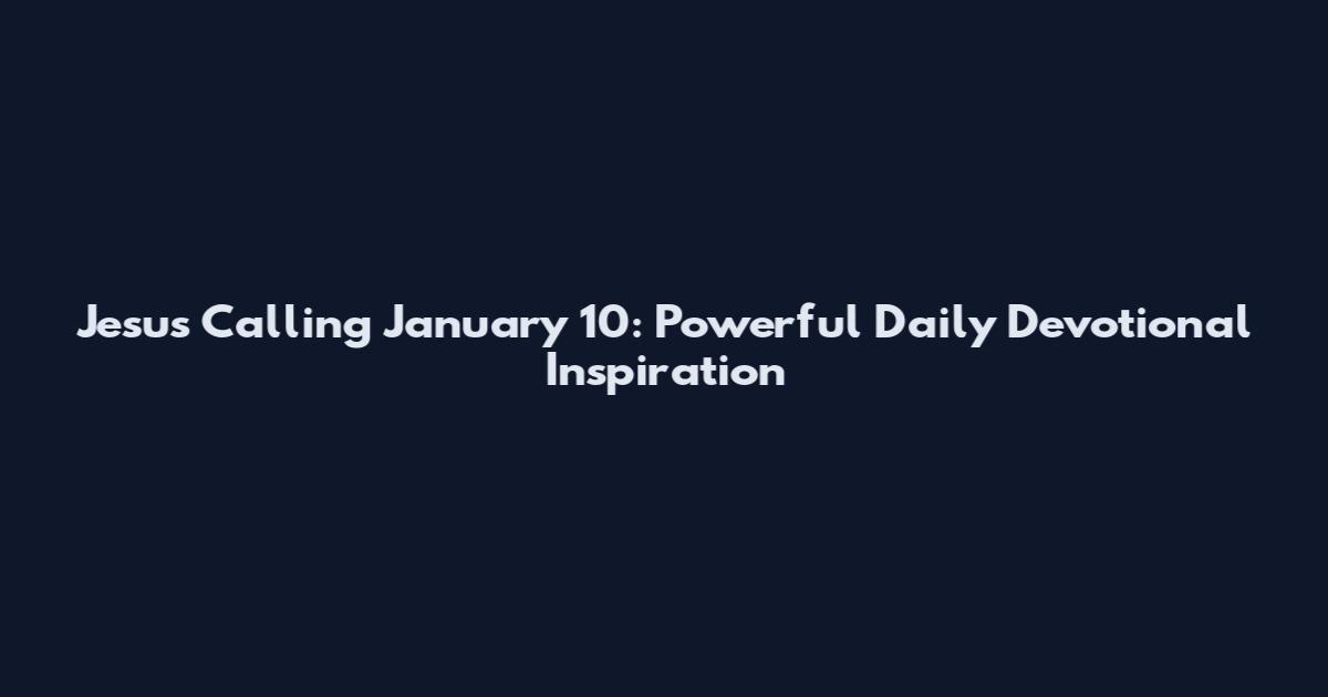 Jesus Calling January 10: Powerful Daily Devotional Inspiration