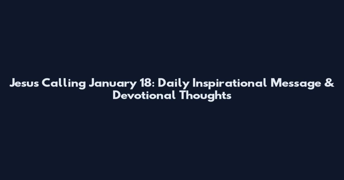 Jesus Calling January 18: Daily Inspirational Message & Devotional Thoughts