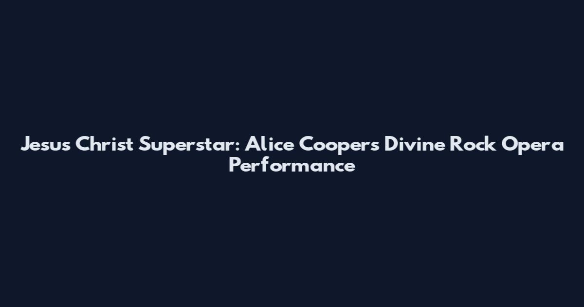 Jesus Christ Superstar: Alice Cooper's Divine Rock Opera Performance