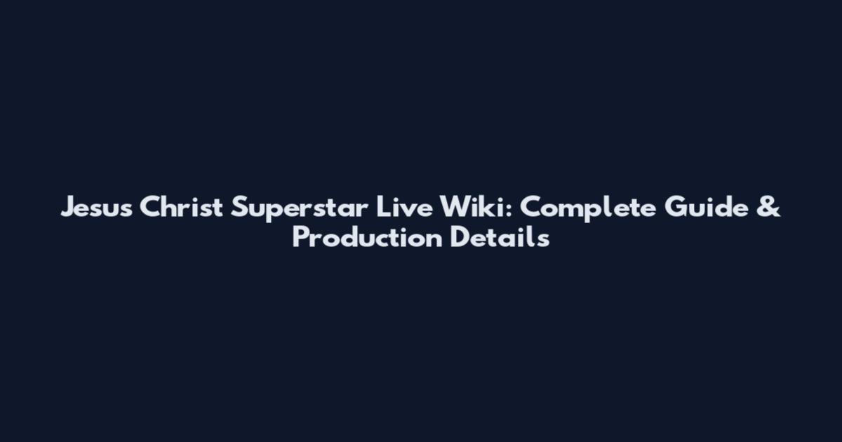 Jesus Christ Superstar Live Wiki: Complete Guide & Production Details