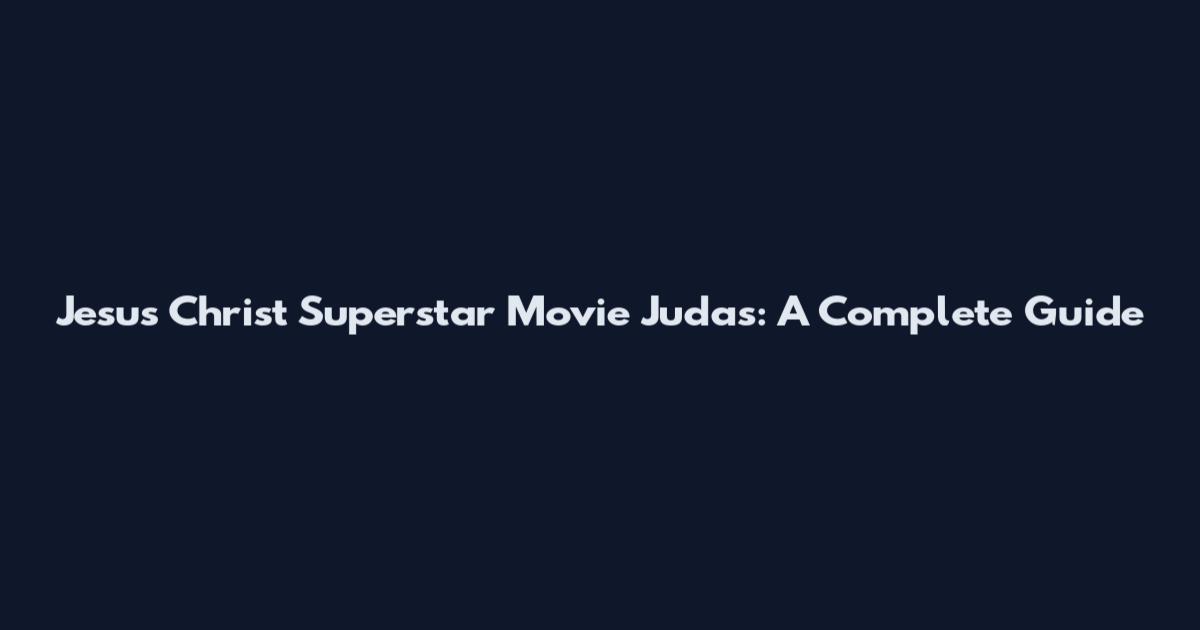Jesus Christ Superstar Movie Judas: A Complete Guide