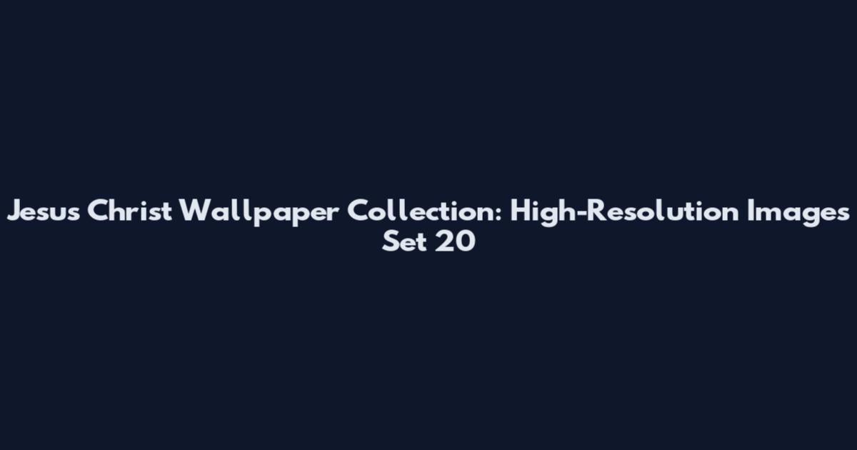 Jesus Christ Wallpaper Collection: High-Resolution Images Set 20