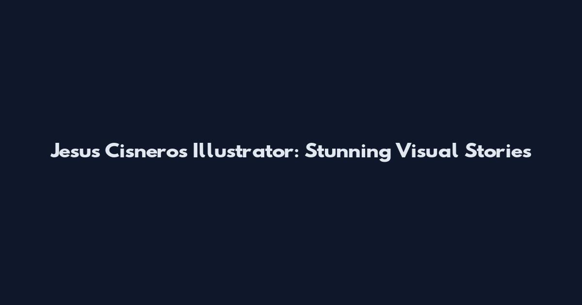 Jesus Cisneros Illustrator: Stunning Visual Stories