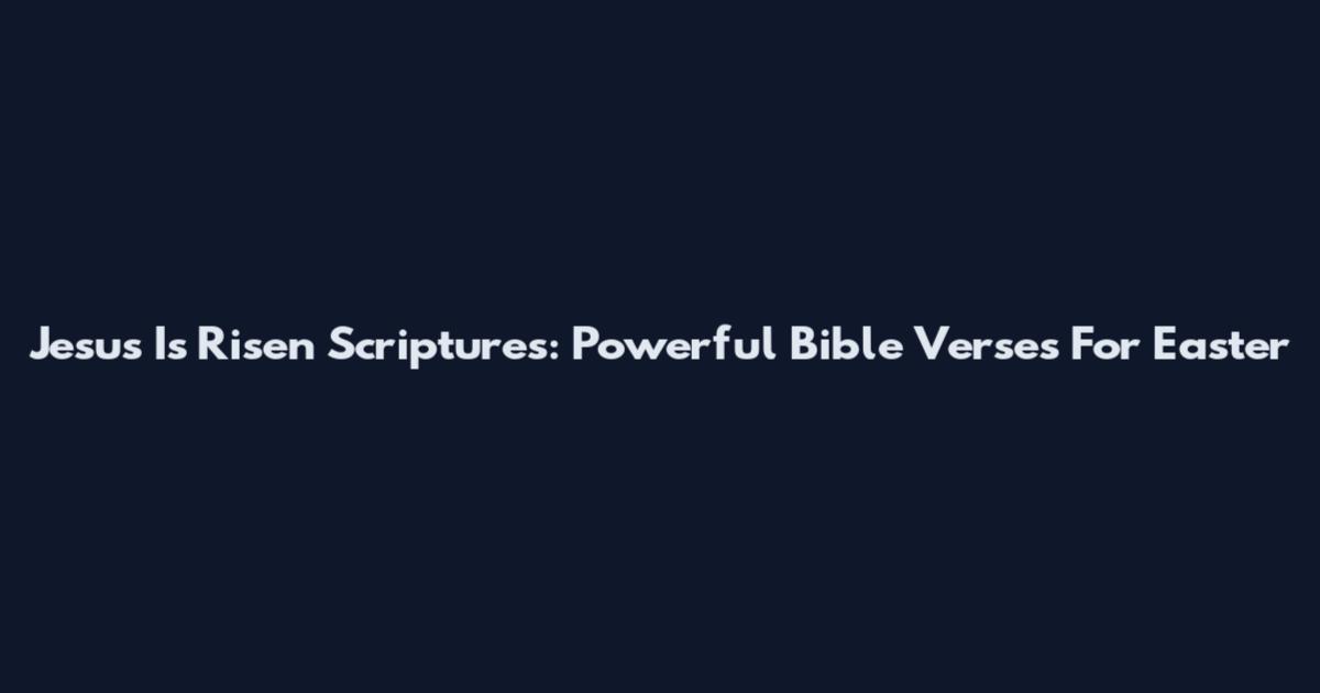 Jesus Is Risen Scriptures: Powerful Bible Verses For Easter