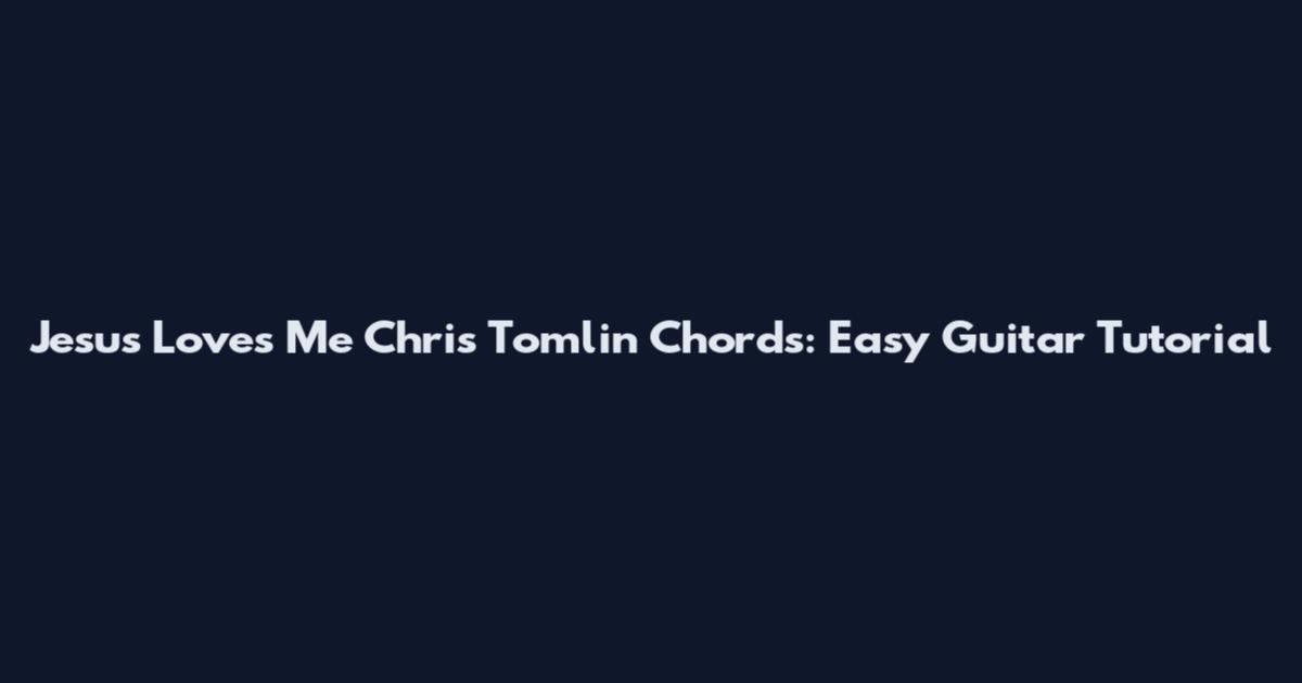 Jesus Loves Me Chris Tomlin Chords: Easy Guitar Tutorial