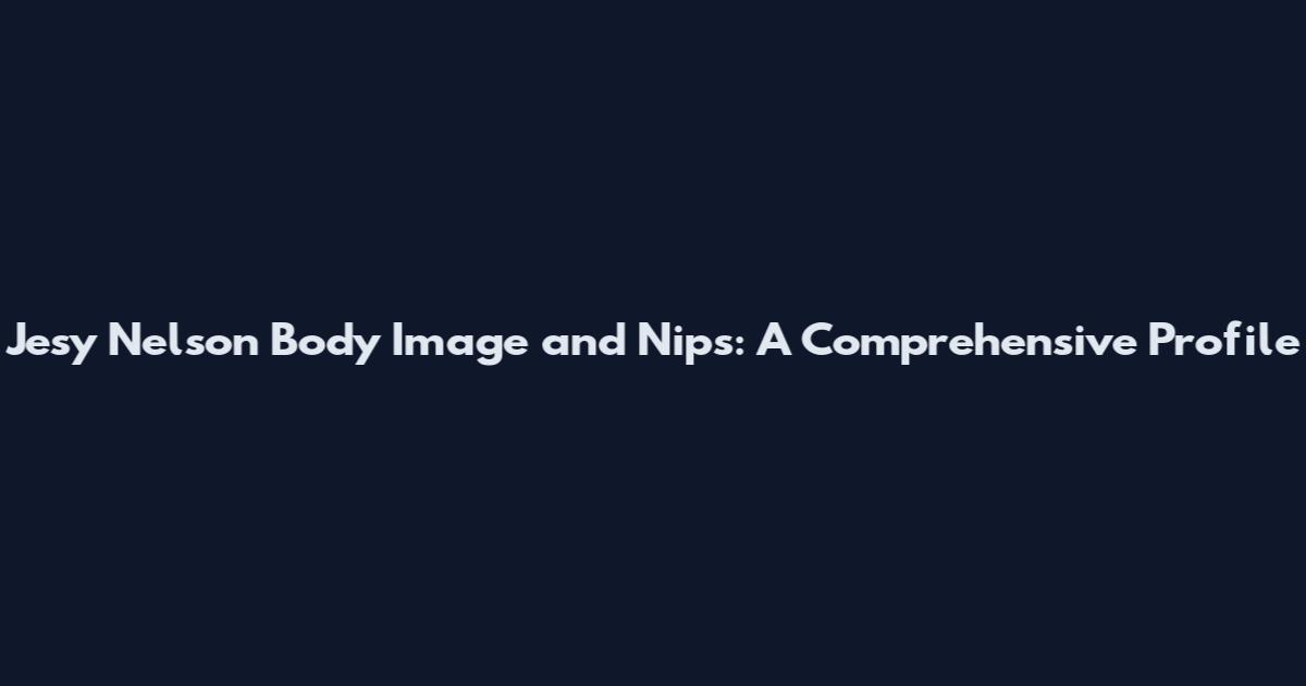 Jesy Nelson Body Image and Nips: A Comprehensive Profile