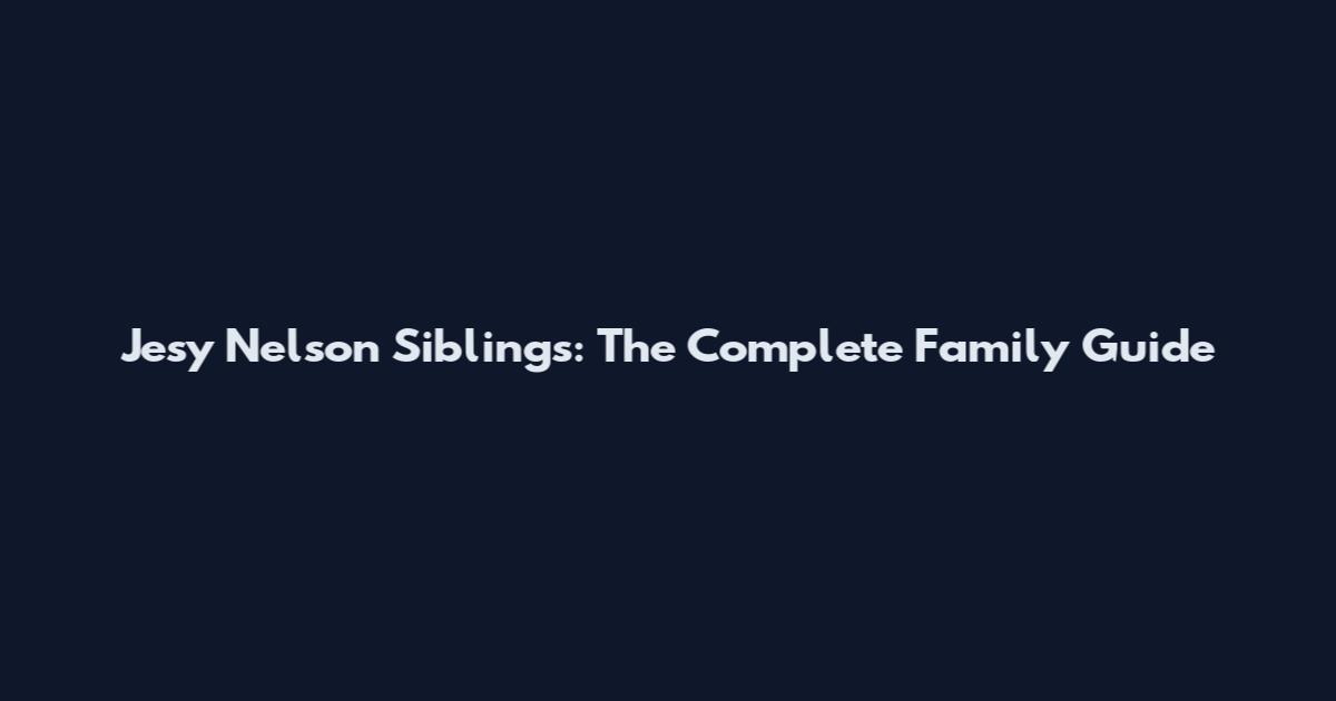 Jesy Nelson Siblings: The Complete Family Guide