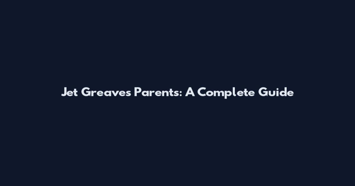 Jet Greaves Parents: A Complete Guide