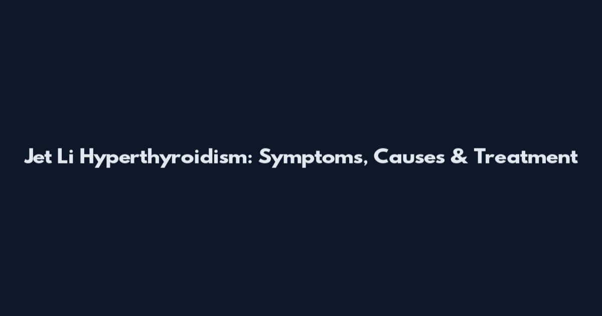 Jet Li Hyperthyroidism: Symptoms, Causes & Treatment