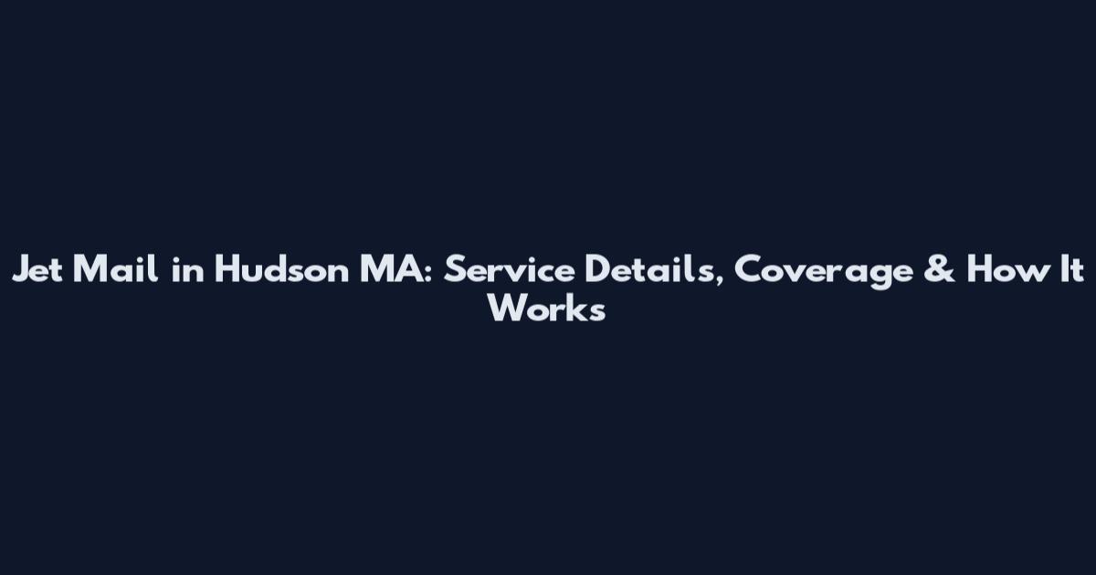 Jet Mail in Hudson MA: Service Details, Coverage & How It Works