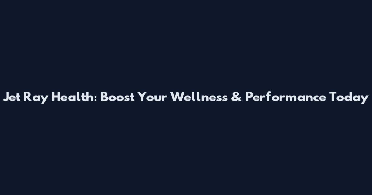 Jet Ray Health: Boost Your Wellness & Performance Today