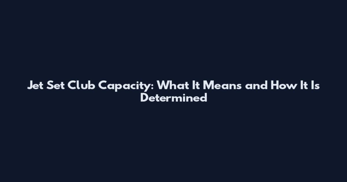 Jet Set Club Capacity: What It Means and How It Is Determined