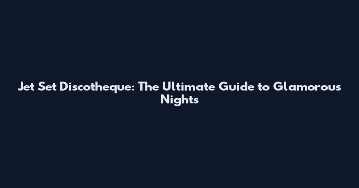 Jet Set Discotheque: The Ultimate Guide to Glamorous Nights