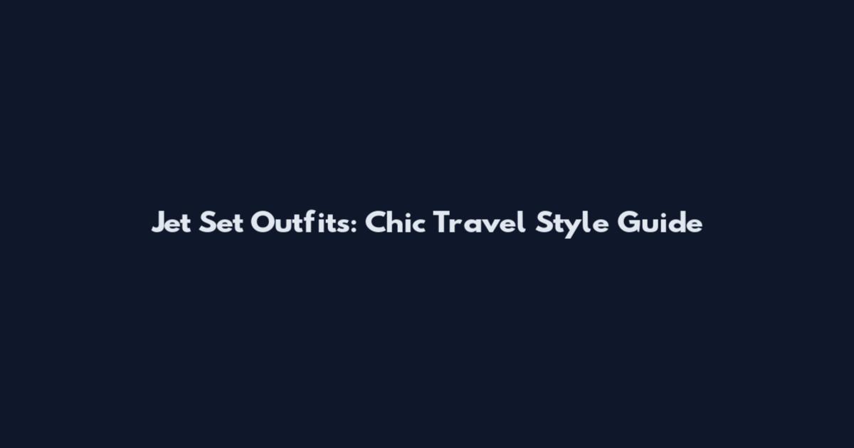 Jet Set Outfits: Chic Travel Style Guide