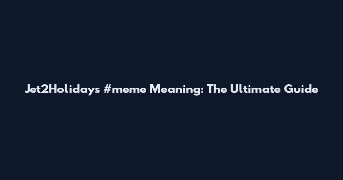 Jet2Holidays #meme Meaning: The Ultimate Guide