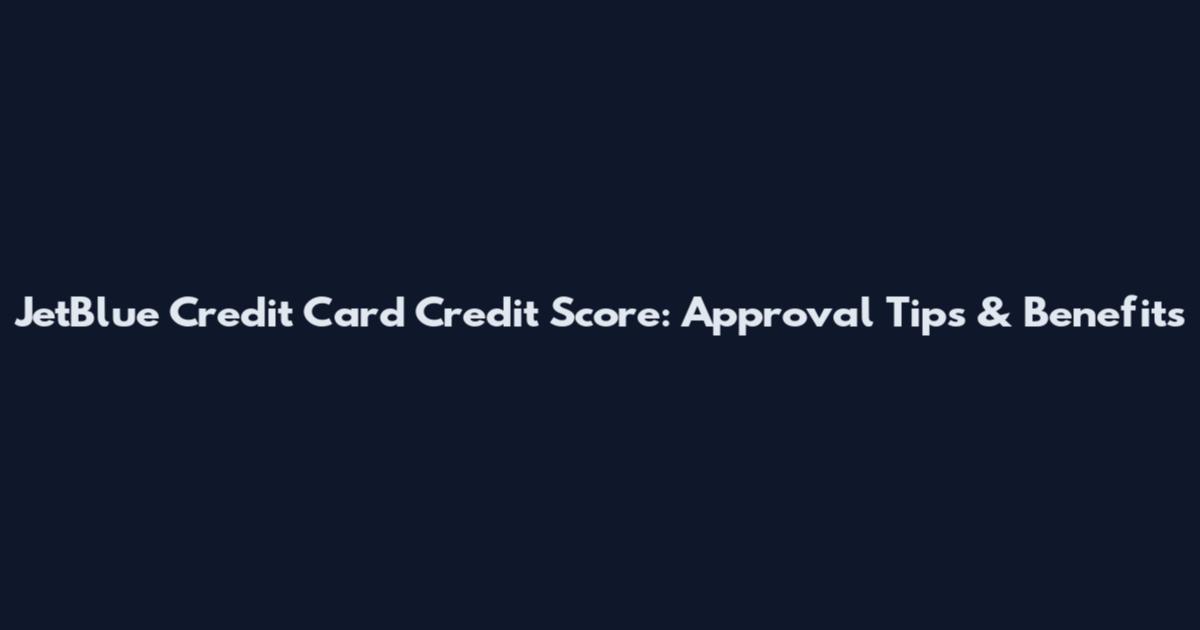 JetBlue Credit Card Credit Score: Approval Tips & Benefits