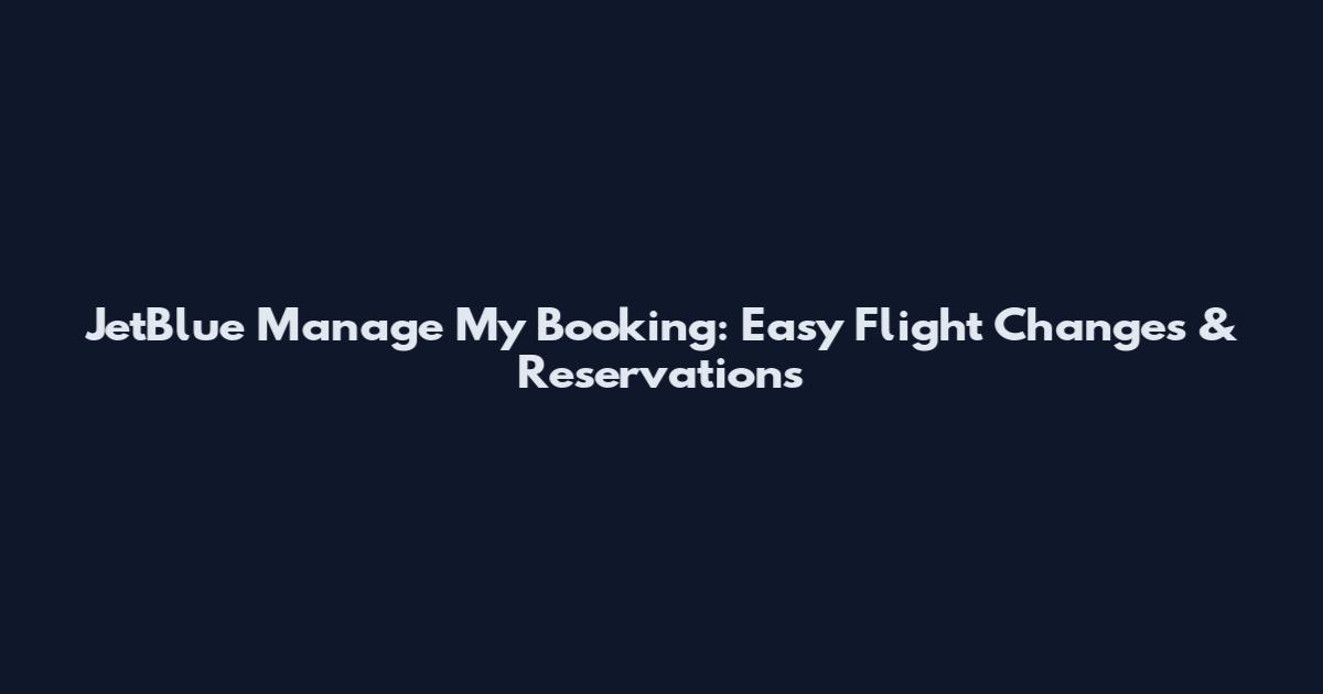 JetBlue Manage My Booking: Easy Flight Changes & Reservations