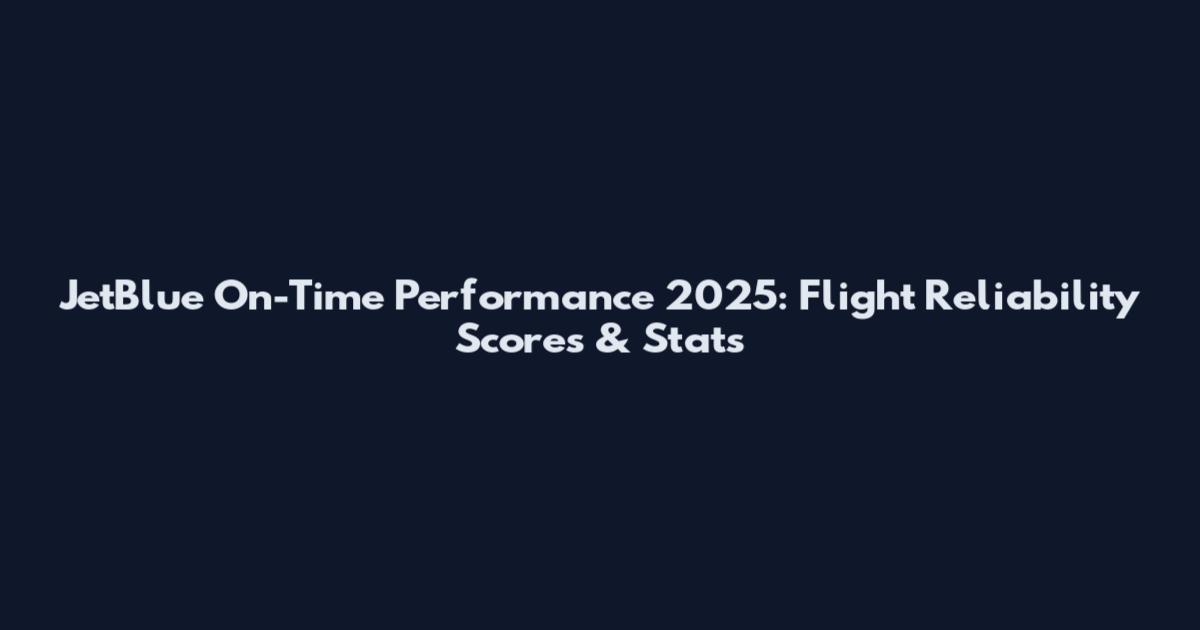 JetBlue On-Time Performance 2025: Flight Reliability Scores & Stats