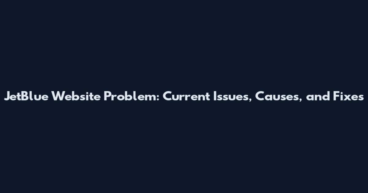 JetBlue Website Problem: Current Issues, Causes, and Fixes