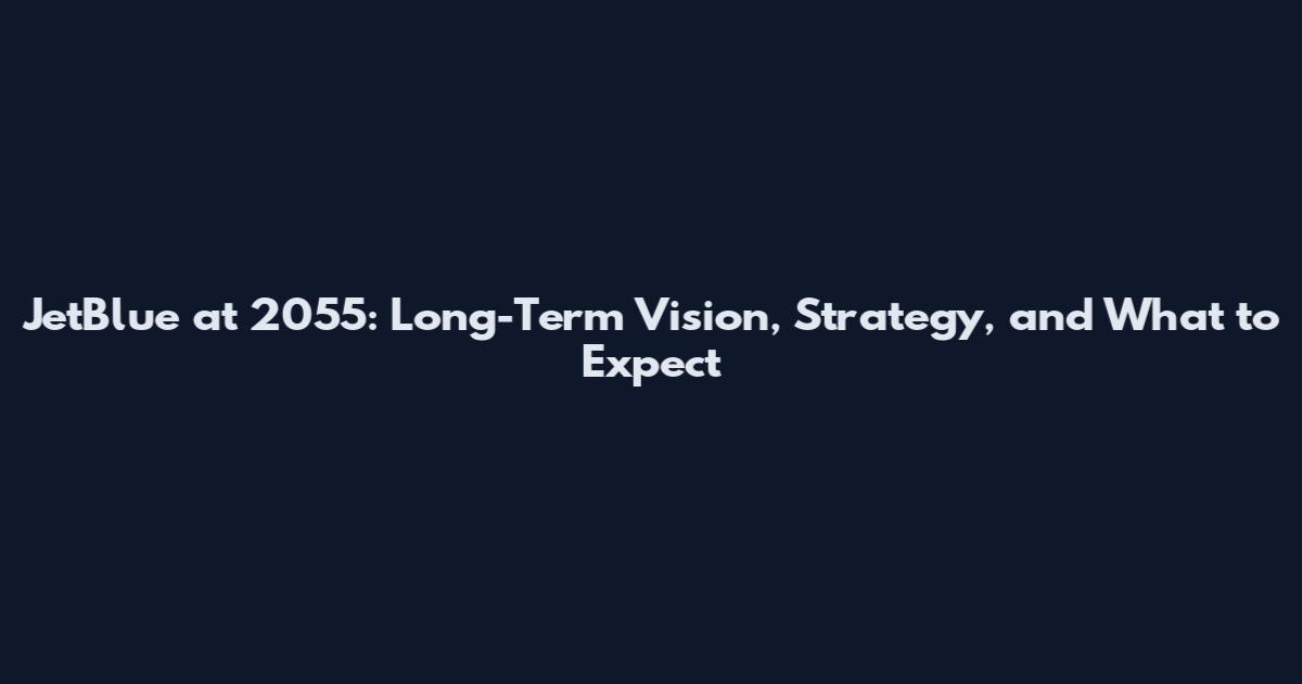 JetBlue at 2055: Long-Term Vision, Strategy, and What to Expect