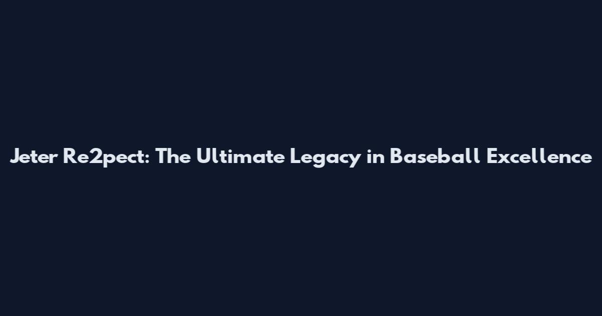 Jeter Re2pect: The Ultimate Legacy in Baseball Excellence