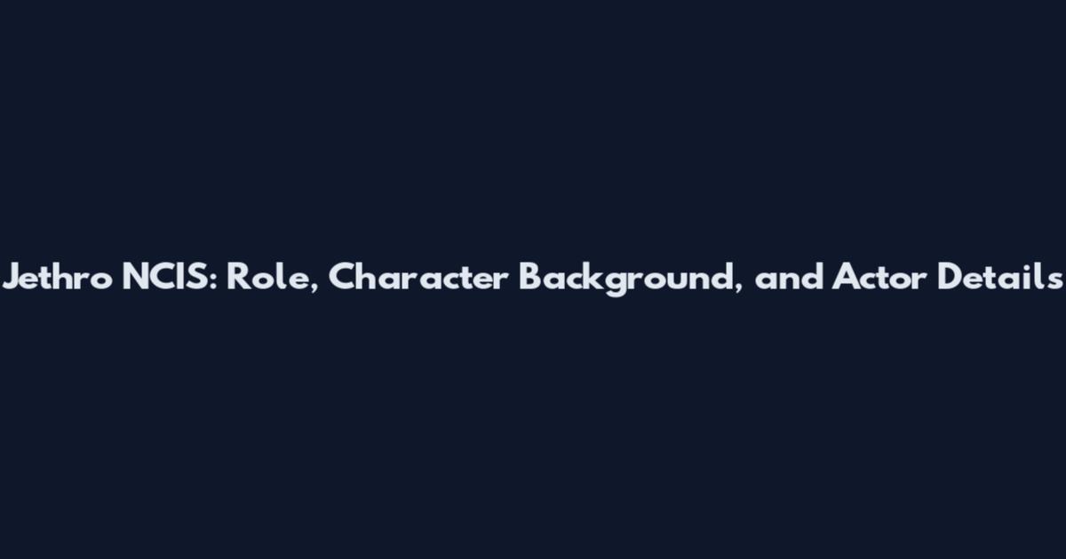 Jethro NCIS: Role, Character Background, and Actor Details