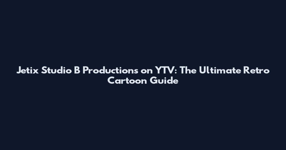 Jetix Studio B Productions on YTV: The Ultimate Retro Cartoon Guide
