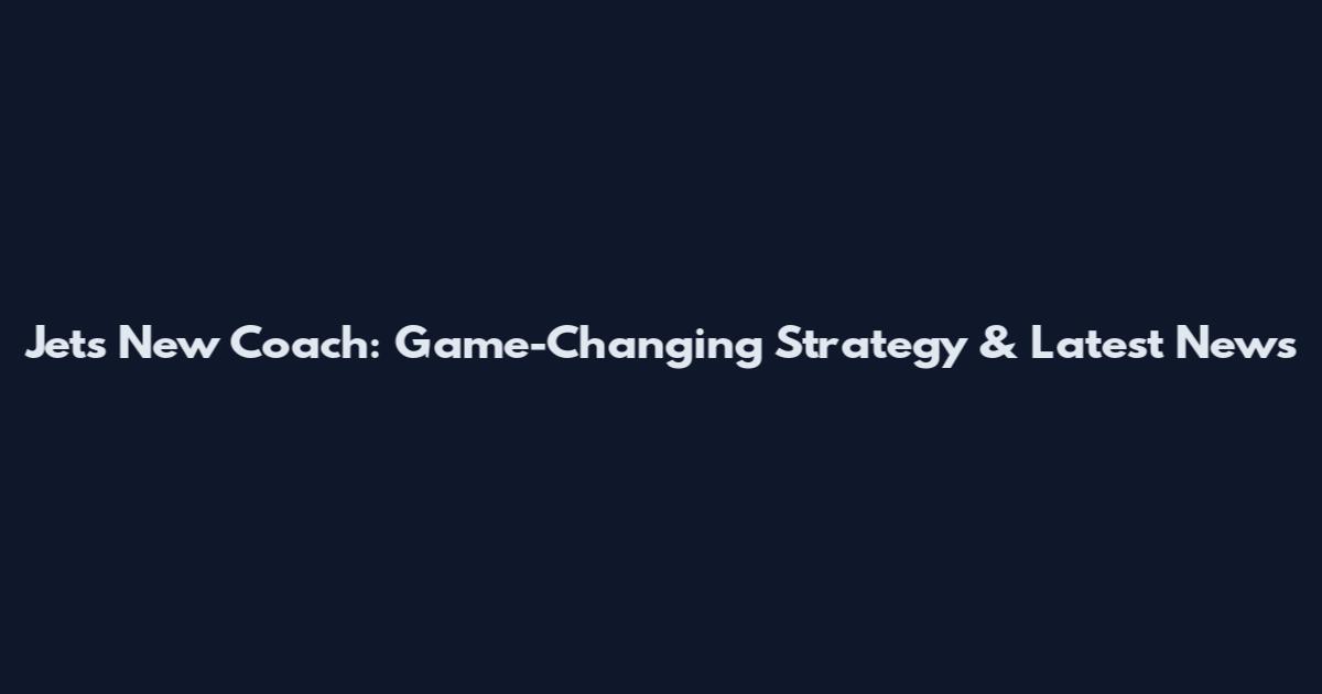 Jets New Coach: Game-Changing Strategy & Latest News