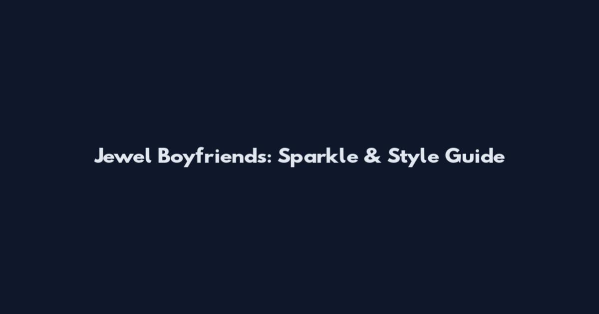 Jewel Boyfriends: Sparkle & Style Guide