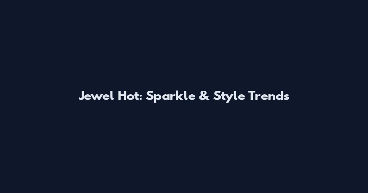 Jewel Hot: Sparkle & Style Trends