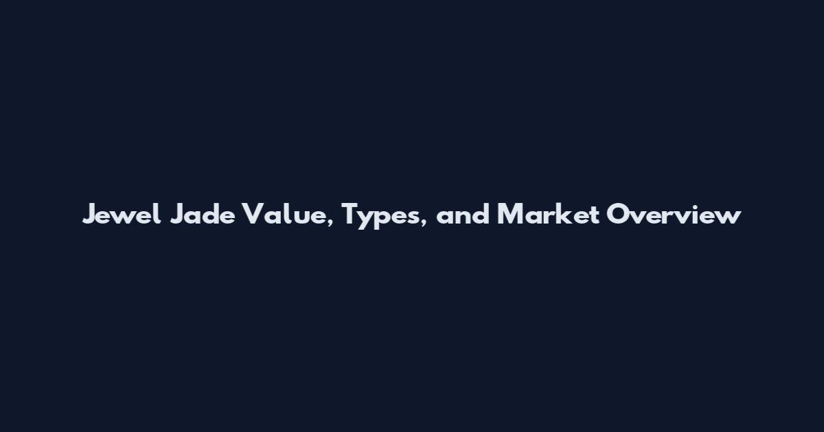 Jewel Jade Value, Types, and Market Overview
