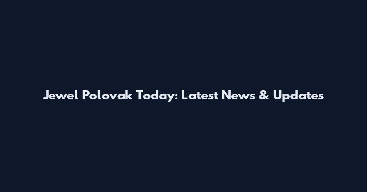 Jewel Polovak Today: Latest News & Updates