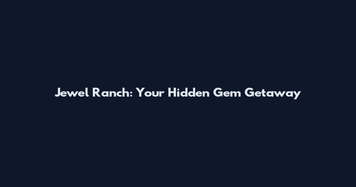 Jewel Ranch: Your Hidden Gem Getaway