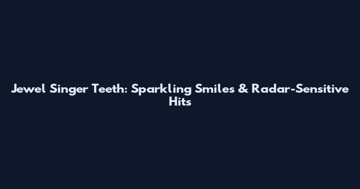 Jewel Singer Teeth: Sparkling Smiles & Radar-Sensitive Hits