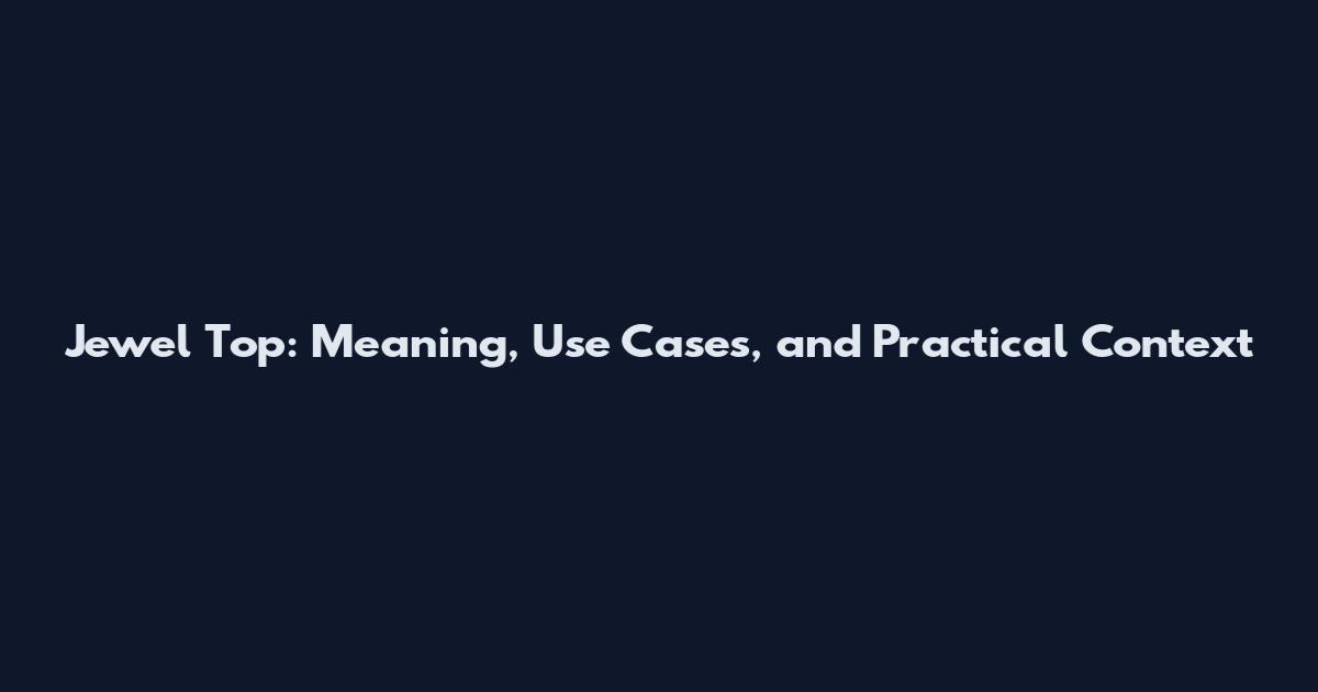 Jewel Top: Meaning, Use Cases, and Practical Context