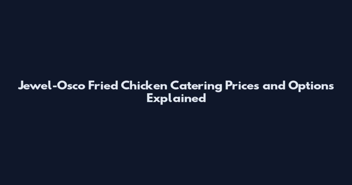 Jewel-Osco Fried Chicken Catering Prices and Options Explained